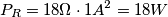 P_{R}=18\Omega \cdot 1 A^{2}=18 W