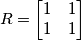 R = \begin{bmatrix}
1 & 1\\ 
1 & 1
\end{bmatrix}