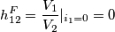 h_{12}^F=\frac{V_1}{V_2}|_{i_1=0}=0