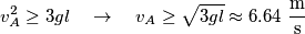 v_{A}^{2}\ge 3gl\quad \to \quad {{v}_{A}}\ge \sqrt{3gl}\approx 6.64\,\,\frac{\text{m}}{\text{s}}