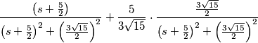 \frac{\left( s+\frac{5}{2} \right)}{\left( s+\frac{5}{2} \right)^{2}+\left( \frac{3\sqrt{15}}{2} \right)^{2}}+\frac{5}{3\sqrt{15}}\cdot \frac{\frac{3\sqrt{15}}{2}}{\left( s+\frac{5}{2} \right)^{2}+\left( \frac{3\sqrt{15}}{2} \right)^{2}}
