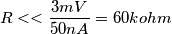 R << \frac {3mV} {50 nA} = 60 kohm R << \frac {3mV} {50 nA} = 60 kohm