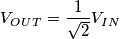 V_O_U_T=\frac{1}{\sqrt{2}}V_I_N V_O_U_T=\frac{1}{\sqrt{2}}V_I_N