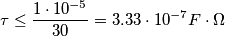 \tau \leq \frac{1\cdot 10^{-5} }{30}=3.33 \cdot 10^{-7} F\cdot \Omega