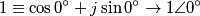 1 \equiv \cos 0^\circ + j\sin 0^\circ \rightarrow 1 \angle 0^\circ 1 \equiv \cos 0^\circ + j\sin 0^\circ \rightarrow 1 \angle 0^\circ