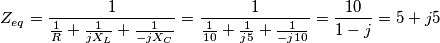 Z_{eq}=\frac{1}{\frac{1}{R}+\frac{1}{jX_{L}}+\frac{1}{-jX_{C}}}=\frac{1}{\frac{1}{10}+\frac{1}{j5}+\frac{1}{-j10}}=\frac{10}{1-j}=5+j5