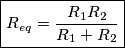 \boxed{R_{eq}=\frac{R_1R_2}{R_1+R_2}} \boxed{R_{eq}=\frac{R_1R_2}{R_1+R_2}}