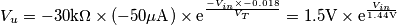 V_u=-30\text{k}\Omega\times (-50\mu\text{A})\times\text{e}^\frac{-V_{in}\times{-0.018}}{V_T}=1.5\text{V}\times\text{e}^\frac{V_{in}}{1.44\text{V}} V_u=-30\text{k}\Omega\times (-50\mu\text{A})\times\text{e}^\frac{-V_{in}\times{-0.018}}{V_T}=1.5\text{V}\times\text{e}^\frac{V_{in}}{1.44\text{V}}