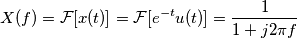X(f) = \mathcal{F}[x(t)] =  \mathcal{F}[ e^{-t} u(t)] = \frac{1}{1+j 2 \pi f}