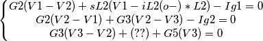 \[\left\{\begin{matrix}
G2(V1-V2)+sL2(V1-iL2(o-)*L2)-Ig1=0 &  &  &  &  & \\ 
G2(V2-V1)+G3(V2-V3)-Ig2=0 &  &  &  &  & \\ 
G3(V3-V2)+(??)+G5(V3)=0 &  &  &  &  & 
\end{matrix}\right.
\]