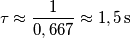\tau \approx \frac{1}{0,667}\approx 1,5\,\text{s} \tau \approx \frac{1}{0,667}\approx 1,5\,\text{s}