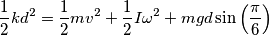 \frac{1}{2}kd^{2}=\frac{1}{2}mv^{2}+\frac{1}{2}I\omega ^{2}+mgd\sin \left( \frac{\pi }{6} \right) \frac{1}{2}kd^{2}=\frac{1}{2}mv^{2}+\frac{1}{2}I\omega ^{2}+mgd\sin \left( \frac{\pi }{6} \right)