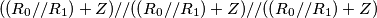 \[((R_0//R_1)+Z)//((R_0//R_1)+Z)//((R_0//R_1)+Z)\]