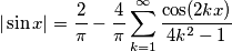 |\sin x|={2\over\pi}-{4\over\pi}\sum_{k=1}^\infty{\cos(2k x)\over 4k^2-1} |\sin x|={2\over\pi}-{4\over\pi}\sum_{k=1}^\infty{\cos(2k x)\over 4k^2-1}