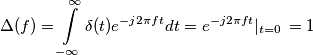 \Delta (f) = \int\limits_{-\infty}^{\infty}\delta(t) e^{-j2\pi ft } dt = e^{-j2\pi ft } \rvert_{t = 0} \, = 1 \Delta (f) = \int\limits_{-\infty}^{\infty}\delta(t) e^{-j2\pi ft } dt = e^{-j2\pi ft } \rvert_{t = 0} \, = 1