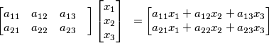 \begin{bmatrix}
 a_{11}&  a_{12}&a_{13}&   \\ 
 a_{21}&a_{22}  &a_{23}   
\end{bmatrix}\begin{bmatrix}x_{1}
\\x_{2} 
\\x_{3} 

\end{bmatrix}\;\;  =\begin{bmatrix}
a_{11}x_{1}+a_{12}x_{2}+a_{13}x_{3}\\ 
a_{21}x_{1}+a_{22}x_{2}+a_{23}x_{3} 

\end{bmatrix}