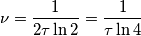 \nu=\frac 1 {2\tau\ln{2}}=\frac 1 {\tau\ln{4}}