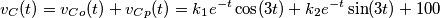 {{v}_{C}}(t)={{v}_{Co}}(t)+{{v}_{Cp}}(t)={{k}_{1}}{{e}^{-t}}\cos (3t)+{{k}_{2}}{{e}^{-t}}\sin (3t)+100 {{v}_{C}}(t)={{v}_{Co}}(t)+{{v}_{Cp}}(t)={{k}_{1}}{{e}^{-t}}\cos (3t)+{{k}_{2}}{{e}^{-t}}\sin (3t)+100