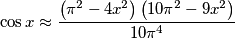 \cos x\approx\frac{\left(\pi^2 - 4 x^2\right)\left(10 \pi^2 - 9 x^2\right)}{10 \pi^4}