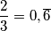 \frac{2}{3}= 0,\overline{6}