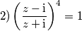 2) \left(\frac {z - \mathrm{i}}{z + \mathrm{i}}\right)^4 = 1 2) \left(\frac {z - \mathrm{i}}{z + \mathrm{i}}\right)^4 = 1