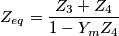 Z_{eq}=\frac{Z_3+Z_4}{1-Y_m Z_4} Z_{eq}=\frac{Z_3+Z_4}{1-Y_m Z_4}