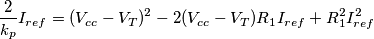 \frac{2}{k_p}I_{ref}=(V_{cc}-V_T)^2 -2(V_{cc}-V_T)R_1I_{ref}+R_1^2 I_{ref}^2 \frac{2}{k_p}I_{ref}=(V_{cc}-V_T)^2 -2(V_{cc}-V_T)R_1I_{ref}+R_1^2 I_{ref}^2