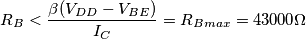 R_B < \frac{\beta (V_{DD} - V_{BE})}{I_C} = R_{Bmax} = 43000 \Omega R_B < \frac{\beta (V_{DD} - V_{BE})}{I_C} = R_{Bmax} = 43000 \Omega