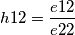 h12=\frac{e12}{e22}