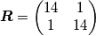 \boldsymbol{R}=\begin{pmatrix}
14 & 1\\ 
1 & 14
\end{pmatrix}