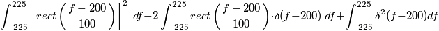 \int_{-225}^{225} \left[rect \left(\frac{f-200}{100}\right)\right]^2\;df - 2 \int_{-225}^{225} rect \left(\frac{f-200}{100}\right) \cdot \delta(f-200)\;df + \int_{-225}^{225} \delta^2(f-200) df