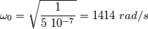 \omega_0=\sqrt{\frac{1}{5 \ 10^{-7}}}=1414 \ rad/s \omega_0=\sqrt{\frac{1}{5 \ 10^{-7}}}=1414 \ rad/s
