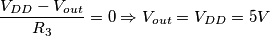 \frac{V_{DD}-V_{out}}{R_3}=0 \Rightarrow V_{out}=V_{DD}=5V