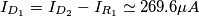 I_{D_1} = I_{D_2} - I_{R_1} \simeq 269.6 \mu A I_{D_1} = I_{D_2} - I_{R_1} \simeq 269.6 \mu A