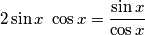 2 \sin x\ \cos x= \frac{\sin x}{\cos x} 2 \sin x\ \cos x= \frac{\sin x}{\cos x}