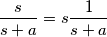 \frac {s}{s+a}=s\frac {1}{s+a}