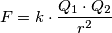 F=k\cdot \frac{Q_{1}\cdot Q_{2}}{r^{2}} F=k\cdot \frac{Q_{1}\cdot Q_{2}}{r^{2}}