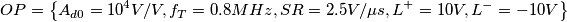 OP = \left \{ A_{d0}= 10^4 V/V, f_T = 0.8 MHz, SR = 2.5 V/ \mu s, L^+ = 10 V, L^- = -10 V \right \}