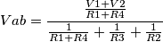 Vab = \frac{\frac{V1 + V2}{R1 + R4} }{\frac{1}{R1+R4}+\frac{1}{R3}+\frac{1}{R2}} Vab = \frac{\frac{V1 + V2}{R1 + R4} }{\frac{1}{R1+R4}+\frac{1}{R3}+\frac{1}{R2}}