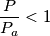 \frac{P}{P_{a}}<1