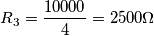 R_3=\frac {10000}{4}= 2500\Omega