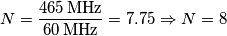N = \frac{465\,\text{MHz}}{60\,\text{MHz}} = 7.75 \Rightarrow N = 8
