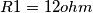 R1=12ohm R1=12ohm