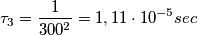 \tau_{3} = \frac{1}{300^{2}}=1,11\cdot 10^{-5}sec