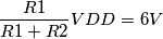 \frac{R1}{R1+R2} VDD=6V