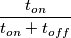 \frac{t_{on}}{t_{on} + t_{off}}