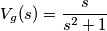 V_g(s)={{s}\over{ s^2 + 1}}