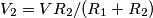 V_2 = V R_2/ (R_1 + R_2) V_2 = V R_2/ (R_1 + R_2)