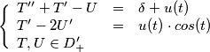 \Bigg \{ \begin{array}{lcl} T'' + T'-U & = & \delta + u(t) \\ T' -2 U' & = & u(t) \cdot cos(t) \\ T,U \in D'_+ \end{array}