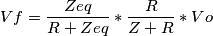 Vf=\frac{Zeq}{R+Zeq}*\frac{R}{Z+R}*Vo Vf=\frac{Zeq}{R+Zeq}*\frac{R}{Z+R}*Vo